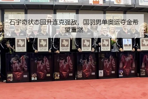 石宇奇状态回升连克强敌，国羽男单奥运夺金希望重燃